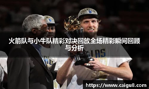 火箭队与小牛队精彩对决回放全场精彩瞬间回顾与分析